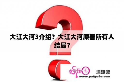 大江大河3介绍？大江大河原著所有人结局？