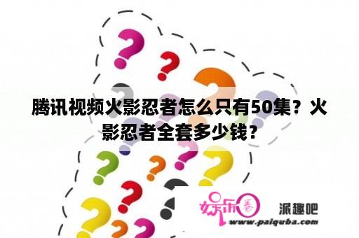 腾讯视频火影忍者怎么只有50集？火影忍者全套多少钱？