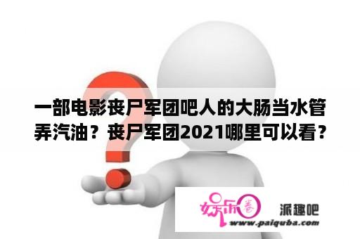 一部电影丧尸军团吧人的大肠当水管弄汽油？丧尸军团2021哪里可以看？