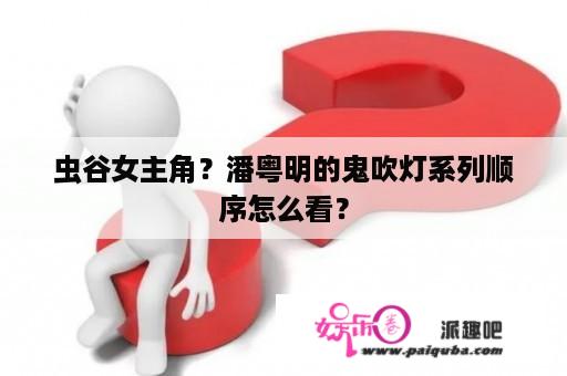 虫谷女主角？潘粤明的鬼吹灯系列顺序怎么看？