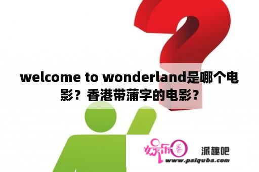 welcome to wonderland是哪个电影？香港带蒲字的电影？