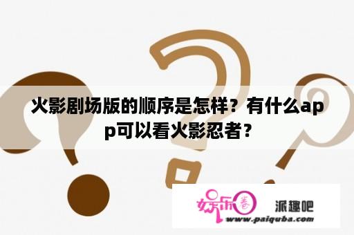 火影剧场版的顺序是怎样？有什么app可以看火影忍者？