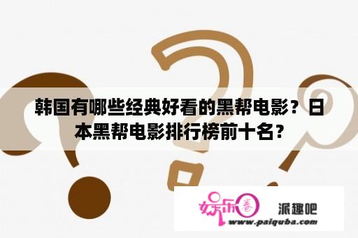 韩国有哪些经典好看的黑帮电影？日本黑帮电影排行榜前十名？