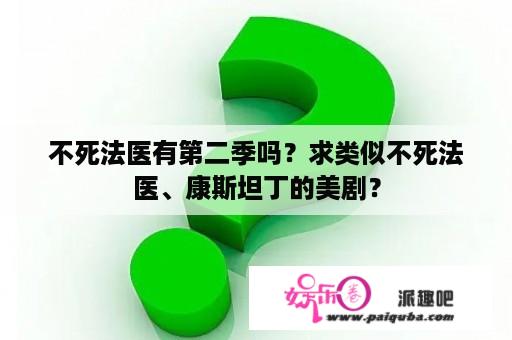 不死法医有第二季吗？求类似不死法医、康斯坦丁的美剧？