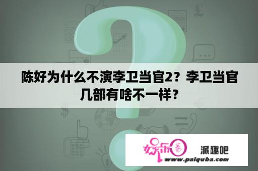 陈好为什么不演李卫当官2？李卫当官几部有啥不一样？