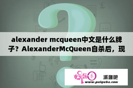 alexander mcqueen中文是什么牌子？AlexanderMcQueen自杀后，现任品牌设计师是谁？