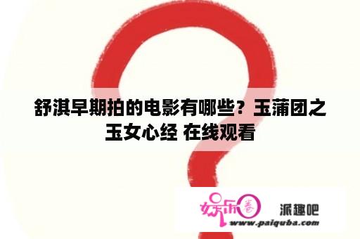 舒淇早期拍的电影有哪些？玉蒲团之玉女心经 在线观看