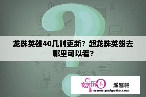 龙珠英雄40几时更新？超龙珠英雄去哪里可以看？