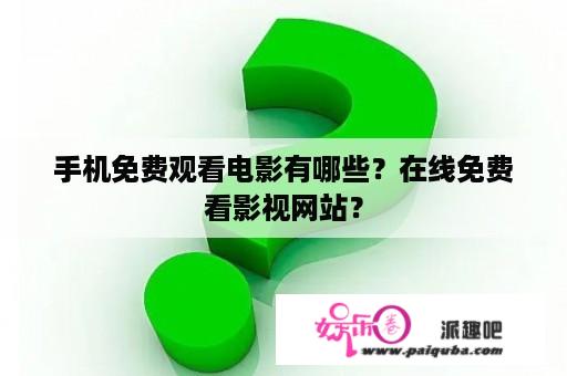 手机免费观看电影有哪些？在线免费看影视网站？