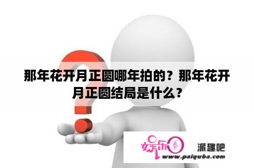 那年花开月正圆哪年拍的？那年花开月正圆结局是什么？