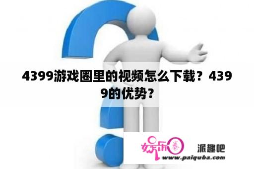 4399游戏圈里的视频怎么下载？4399的优势？