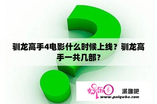 驯龙高手4电影什么时候上线？驯龙高手一共几部？