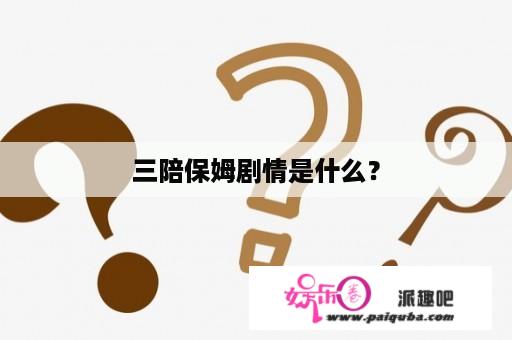 三陪保姆剧情是什么？