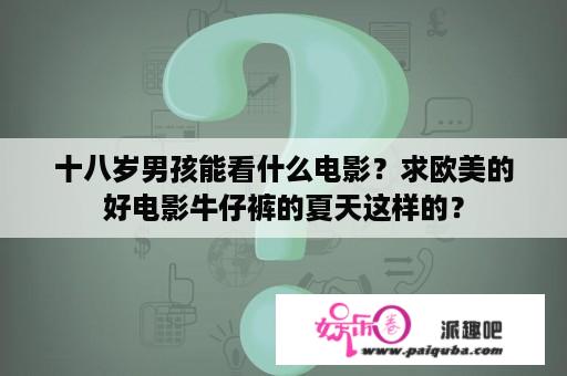 十八岁男孩能看什么电影？求欧美的好电影牛仔裤的夏天这样的？