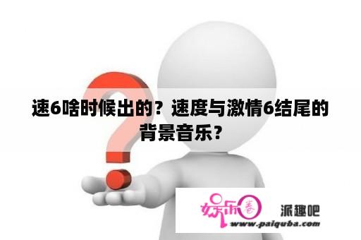 速6啥时候出的？速度与激情6结尾的背景音乐？