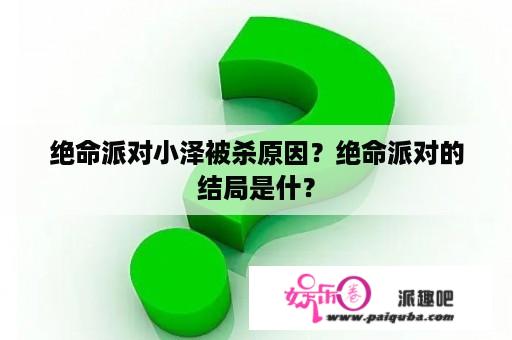 绝命派对小泽被杀原因？绝命派对的结局是什？