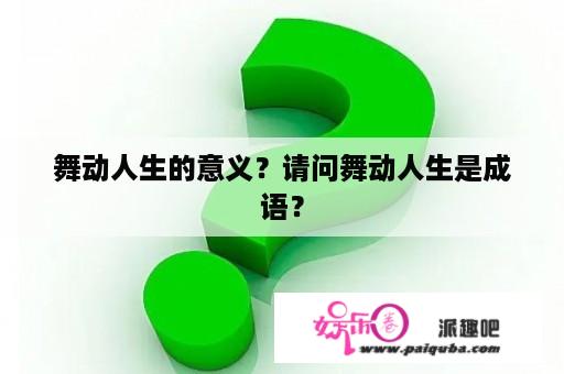 舞动人生的意义？请问舞动人生是成语？