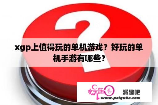 xgp上值得玩的单机游戏？好玩的单机手游有哪些？