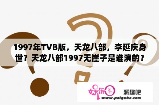 1997年TVB版，天龙八部，李延庆身世？天龙八部1997无崖子是谁演的？