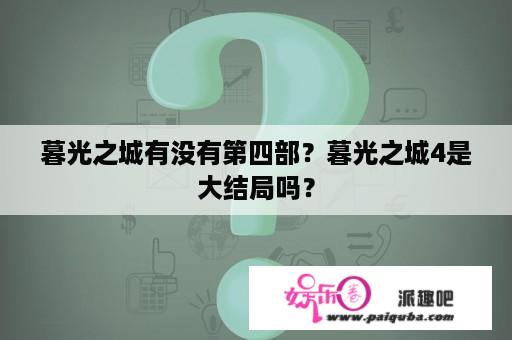 暮光之城有没有第四部？暮光之城4是大结局吗？