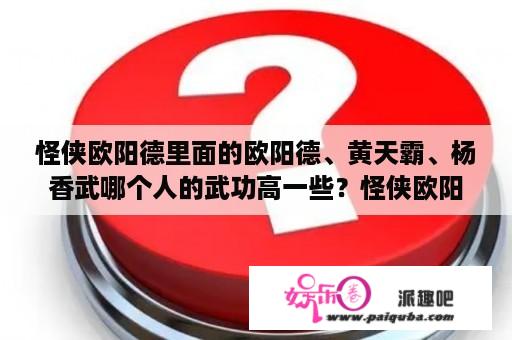 怪侠欧阳德里面的欧阳德、黄天霸、杨香武哪个人的武功高一些？怪侠欧阳德，人物关系？