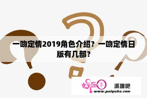 一吻定情2019角色介绍？一吻定情日版有几部？