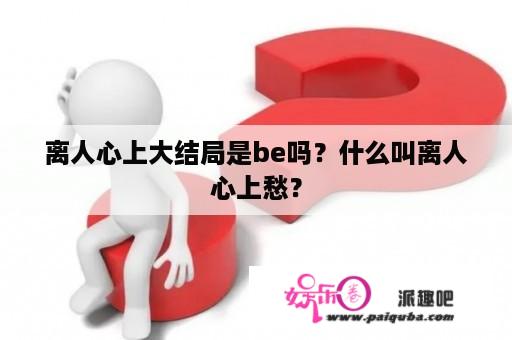 离人心上大结局是be吗？什么叫离人心上愁？