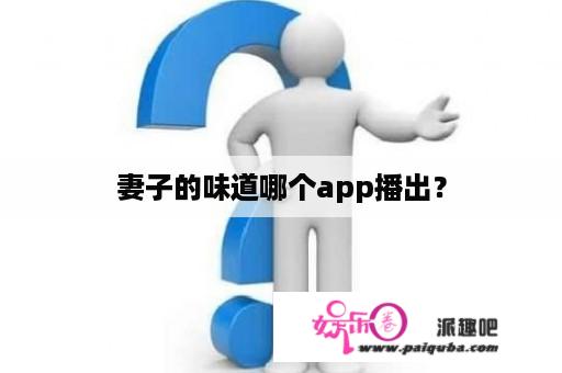 妻子的味道哪个app播出？