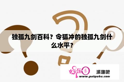 独孤九剑百科？令狐冲的独孤九剑什么水平？