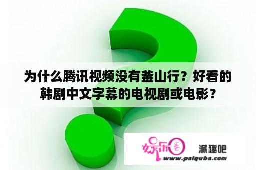 为什么腾讯视频没有釜山行？好看的韩剧中文字幕的电视剧或电影？