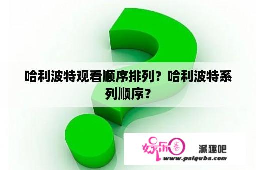 哈利波特观看顺序排列？哈利波特系列顺序？