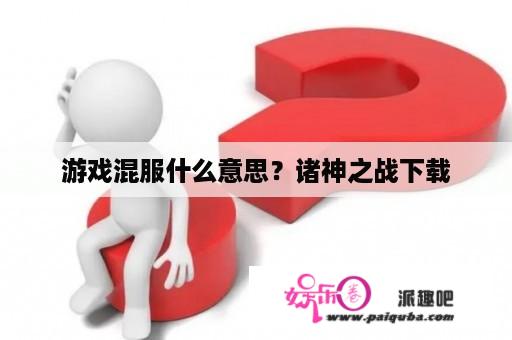 游戏混服什么意思？诸神之战下载