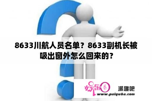 8633川航人员名单？8633副机长被吸出窗外怎么回来的？