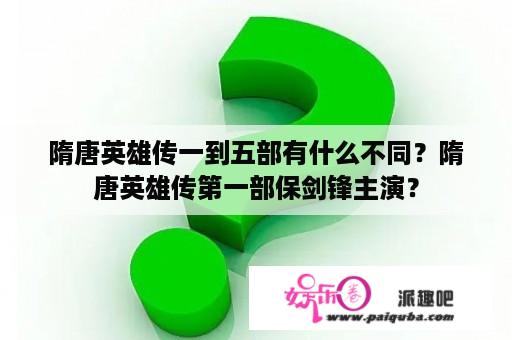 隋唐英雄传一到五部有什么不同？隋唐英雄传第一部保剑锋主演？