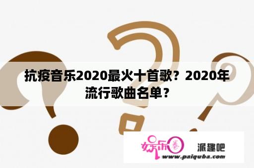 抗疫音乐2020最火十首歌？2020年流行歌曲名单？