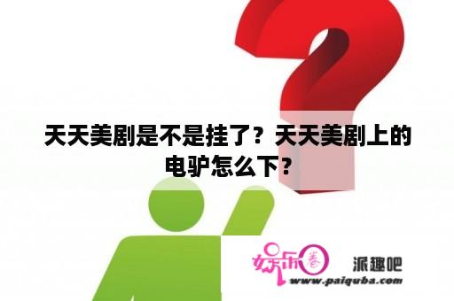 天天美剧是不是挂了？天天美剧上的电驴怎么下？