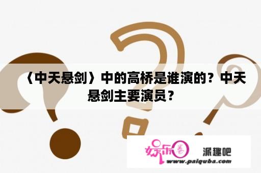 〈中天悬剑〉中的高桥是谁演的？中天悬剑主要演员？