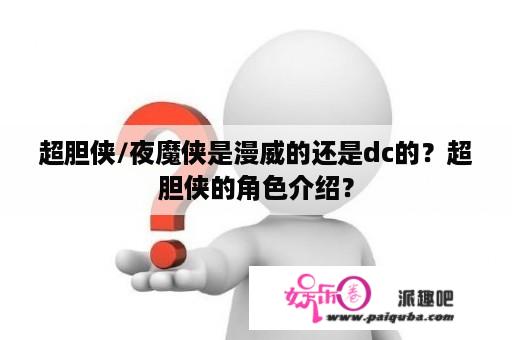 超胆侠/夜魔侠是漫威的还是dc的？超胆侠的角色介绍？