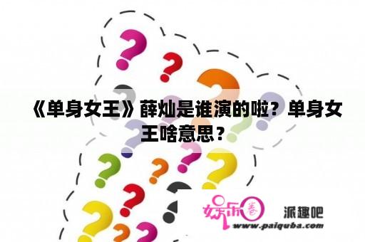 《单身女王》薛灿是谁演的啦？单身女王啥意思？