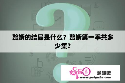 赘婿的结局是什么？赘婿第一季共多少集？