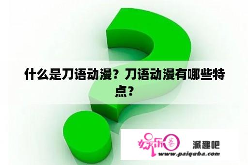 什么是刀语动漫？刀语动漫有哪些特点？