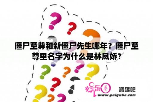 僵尸至尊和新僵尸先生哪年？僵尸至尊里名字为什么是林凤娇？