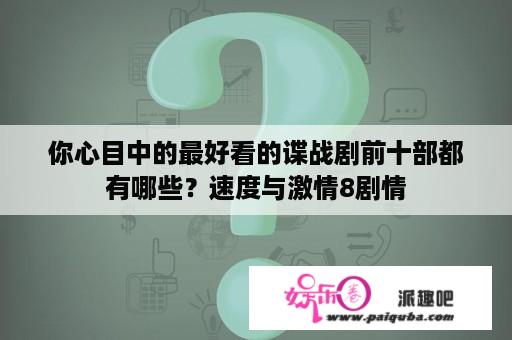 你心目中的最好看的谍战剧前十部都有哪些？速度与激情8剧情