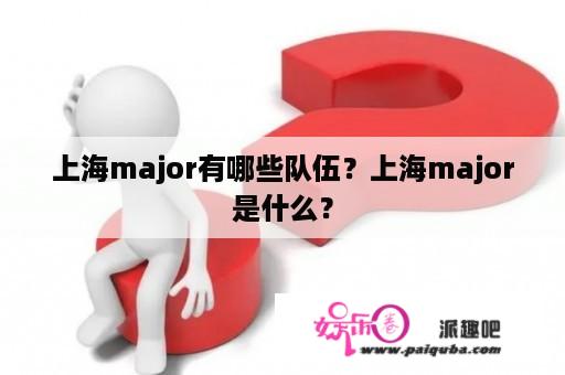 上海major有哪些队伍？上海major是什么？