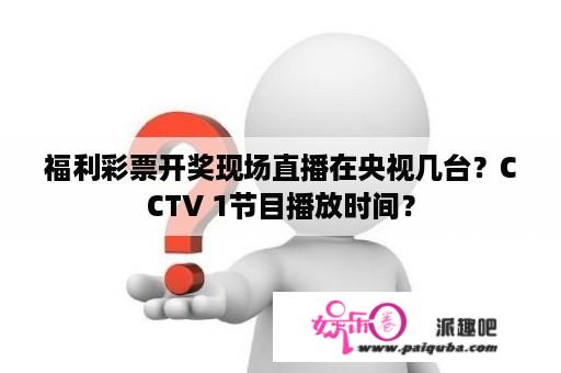 福利彩票开奖现场直播在央视几台？CCTV 1节目播放时间？