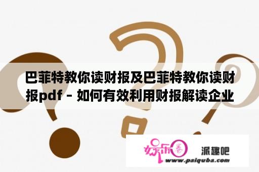 巴菲特教你读财报及巴菲特教你读财报pdf – 如何有效利用财报解读企业情况？