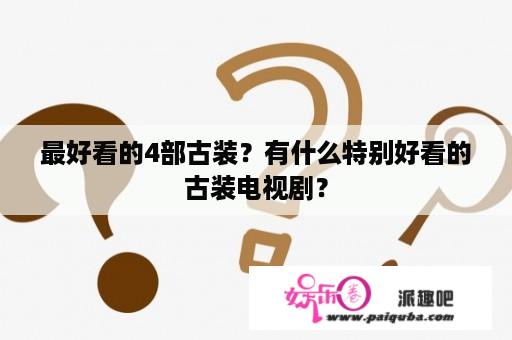 最好看的4部古装？有什么特别好看的古装电视剧？