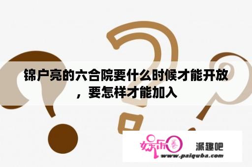 锦户亮的六合院要什么时候才能开放，要怎样才能加入