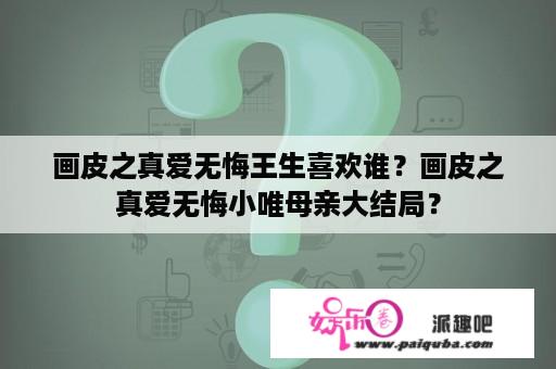 画皮之真爱无悔王生喜欢谁？画皮之真爱无悔小唯母亲大结局？