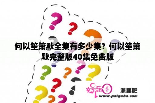 何以笙箫默全集有多少集？何以笙箫默完整版40集免费版